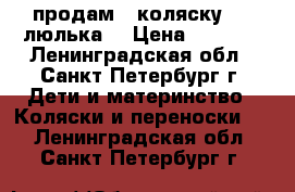 продам   коляску    (люлька) › Цена ­ 4 000 - Ленинградская обл., Санкт-Петербург г. Дети и материнство » Коляски и переноски   . Ленинградская обл.,Санкт-Петербург г.